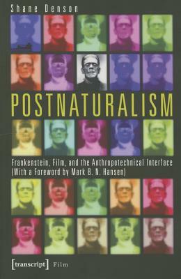 Postnaturalism: Frankenstein, Film, and the Anthropotechnical Interface by Shane Denson