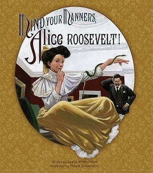 Mind Your Manners, Alice Roosevelt! by Leslie Kimmelman, Adam Gustavson