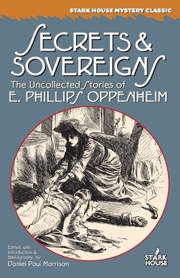 Secrets & Sovereigns: The Uncollected Stories of E. Phillips Oppenheim by E. Phillips Oppenheim