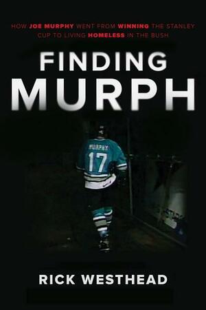 Finding Murph: How Joe Murphy Went From Winning a Championship to Living Homeless in the Bush by Rick Westhead