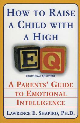 How to Raise a Child with a High Eq: A Parents' Guide to Emotional Intelligence by Lawrence E. Shapiro