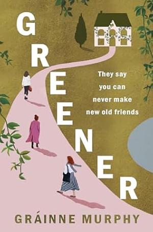 Greener: Can Old Friends Let Us Become New People? by Gráinne Murphy