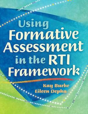 Using Formative Assessment in the RTI Framework by Kay Burke, Eileen Depka