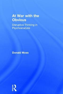 At War with the Obvious: Disruptive Thinking in Psychoanalysis by Donald Moss
