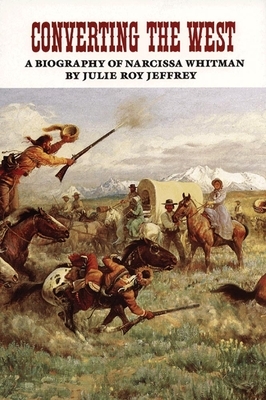 Converting the West, Volume 3: A Biography of Narcissa Whitman by Julie Roy Jeffrey