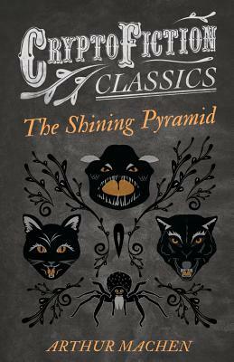 The Shining Pyramid (Cryptofiction Classics - Weird Tales of Strange Creatures) by Arthur Machen