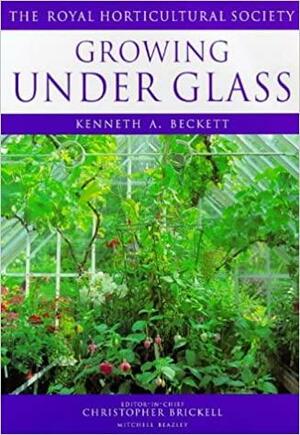 Growing Under Glass by Kenneth A. Beckett, Royal Horticultural Society, Christopher Brickell