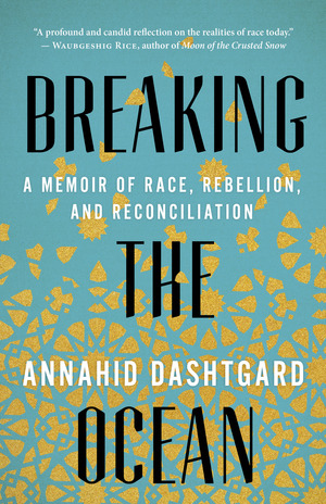 Breaking the Ocean: A Memoir of Race, Rebellion, and Reconciliation by Annahid Dashtgard