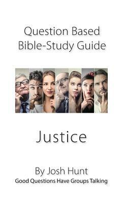 Question-based Bible Study Guide -- Justice: Good Questions Have Groups Talking by Josh Hunt