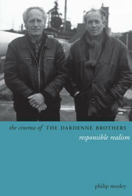 The Cinema of the Dardenne Brothers: Responsible Realism by Philip Mosley