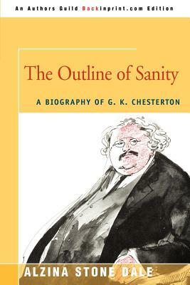 The Outline of Sanity: A Biography of G. K. Chesterton by Alzina Stone Dale