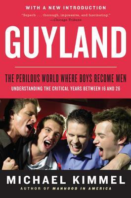 Guyland: The Perilous World Where Boys Become Men by Michael Kimmel