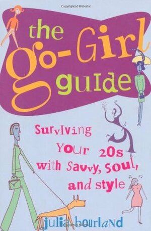 The Go-Girl Guide : Surviving Your 20s with Savvy, Soul, and Style by Julia Bourland