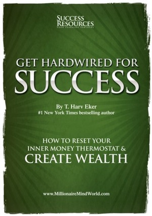 Get Hardwired for Success: How to Reset Your Mind's Money Blueprint to Create Automatic Wealth. by T. Harv Eker