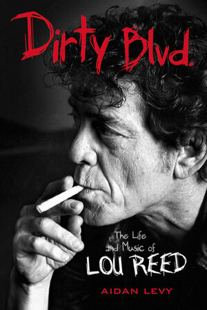 Dirty Blvd.: The Life and Music of Lou Reed by Aidan Levy