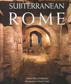 Subterranean Rome: Catacombs, Baths, Temples, Streets (Art & Architecture) by Ivana Della Portella, Mark E. Smith, Caroline Higgitt