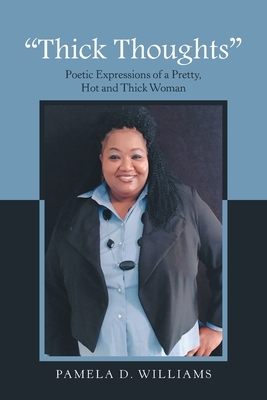 Thick Thoughts: Poetic Expressions of a Pretty, Hot and Thick Woman by Pamela D. Williams