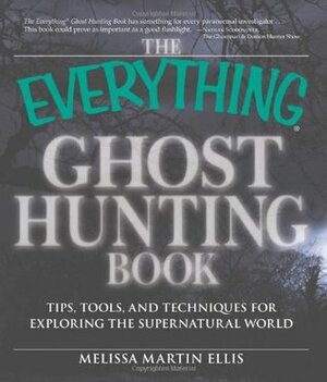 The Everything Ghost Hunting Book: Tips, tools, and techniques for exploring the supernatural world by Melissa Martin Ellis