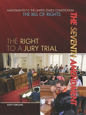 The Seventh Amendment: The Right to a Jury Trial by Kathy Furgang