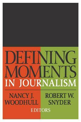 Defining Moments in Journalism by Nancy J. Woodhull, Robert W. Snyder