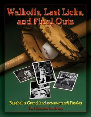 Walkoffs, Last Licks, and Final Outs: Baseball's Grand (and Not-So-Grand) Finales by Bill Chuck, Jim Kaplan