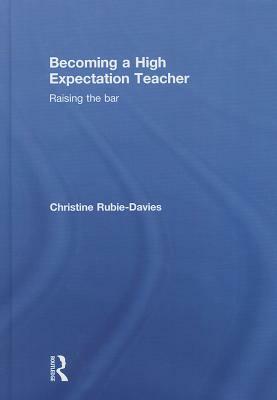 Becoming a High Expectation Teacher: Raising the Bar by Christine Rubie-Davies