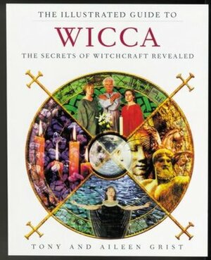 The Illustrated Guide to Witchcraft: The Secrets of Wicca and Paganism Revealed by Tony Grist, Aileen Grist