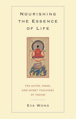 Nourishing the Essence of Life: The Outer, Inner, and Secret Teachings of Taoism by Eva Wong