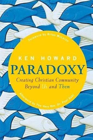 Paradoxy: Creating Christian Community Beyond Us and Them by Ken Howard, Ken Howard