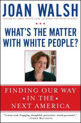 What's the Matter with White People?: Finding Our Way in the Next America by Joan Walsh