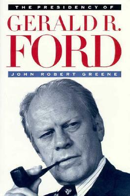 The Presidency of Gerald R. Ford by John Robert Greene