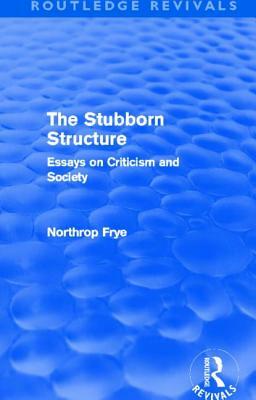 The Stubborn Structure (Routledge Revivals): Essays on Criticism and Society by Northrop Frye