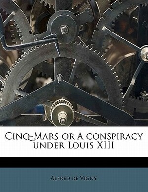 Cinq-Mars or a Conspiracy Under Louis XIII by Alfred de Vigny