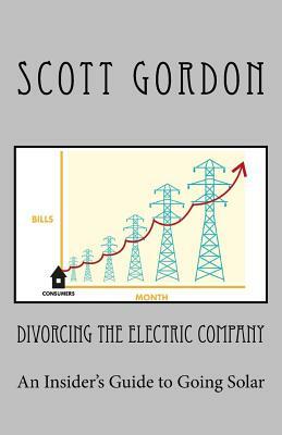 Divorcing The Electric Company: The Savvy Buyer's Guide to Solar Electricity by Scott Gordon