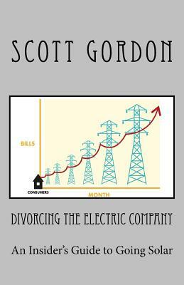 Divorcing The Electric Company: The Savvy Buyer's Guide to Solar Electricity by Scott Gordon