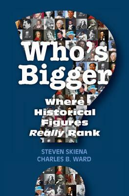 Who's Bigger?: Where Historical Figures Really Rank by Steven Skiena, Charles B. Ward