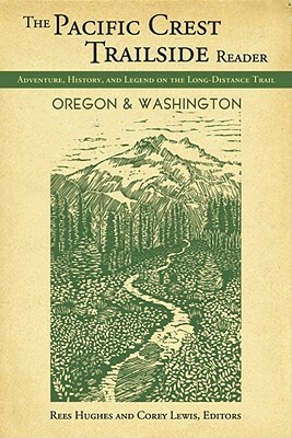 The Pacific Crest Trailside Reader, Oregon and Washington: Adventure, History, and Legend on the Long-Distance Trail by Corey Lewis, Rees Hughes