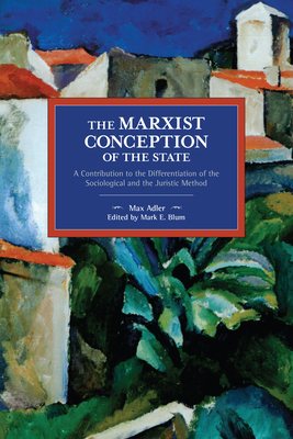 The Marxist Conception of the State: A Contribution to the Differentiation of the Sociological and the Juristic Method by Max Adler