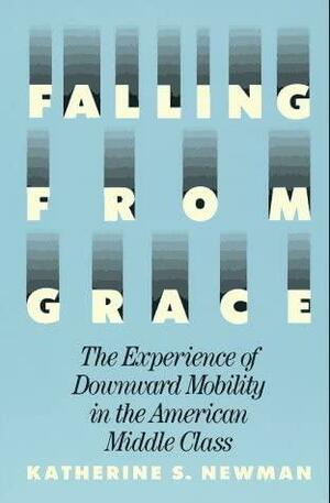 Falling From Grace: The Experience Of Downward Mobility In The American Middle Class by Katherine S. Newman, Katherine S. Newman