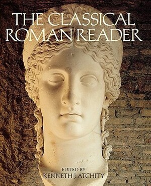 The Classical Roman Reader: New Encounters with Ancient Rome by Kenneth Atchity