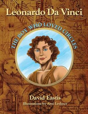 Leonardo Da Vinci: The Boy Who Loved Circles by David M. Eastis