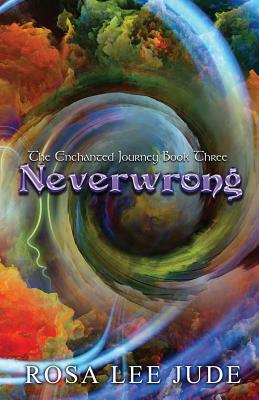 Neverwrong: The Enchanted Journey Book Three by Rosa Lee Jude