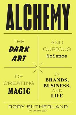 Alchemy: The Dark Art and Curious Science of Creating Magic in Brands, Business, and Life by Rory Sutherland