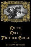 Witch, Wicce, Mother Goose: The Rise and Fall of the Witch Hunts in Europe and North America by Robert Thurston