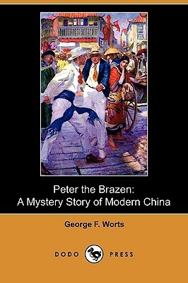 Peter the Brazen: A Mystery Story of Modern China (Dodo Press) by George F. Worts
