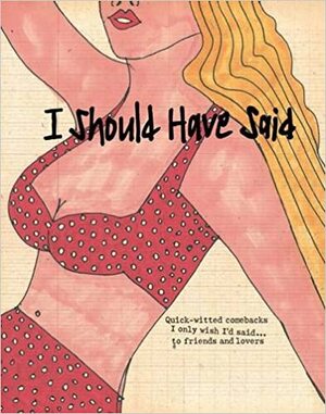 I Should Have Said: Witty Comebacks I Only Wish I'd Said...to Friends and Lovers by Daisy de Villeneuve