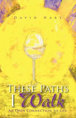 These Paths I Walk: An Open Connection to Life by David Hart