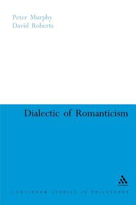 Dialectic of Romanticism by Peter Murphy, David Roberts