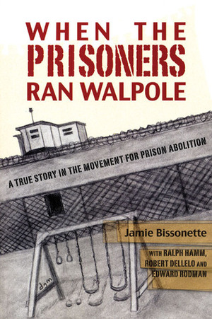 When the Prisoners Ran Walpole: A True Story in the Movement for Prison Abolition by Jamie Bissonette, Ralph Hamm, Edward Rodman, Robert Dellelo