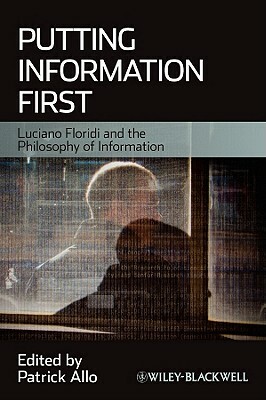 Putting Information First: Luciano Floridi and the Philosophy of Information by 